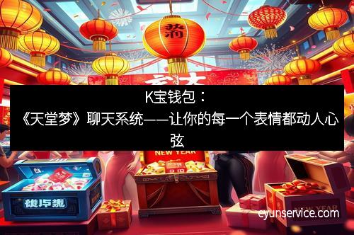 K宝钱包：《天堂梦》聊天系统——让你的每一个表情都动人心弦