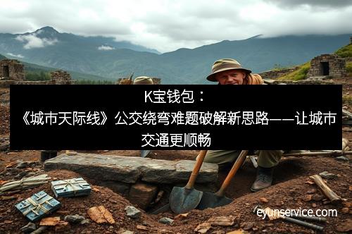 K宝钱包：《城市天际线》公交绕弯难题破解新思路——让城市交通更顺畅