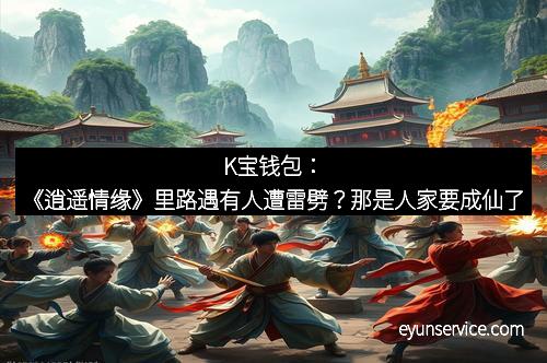 K宝钱包：《逍遥情缘》里路遇有人遭雷劈？那是人家要成仙了