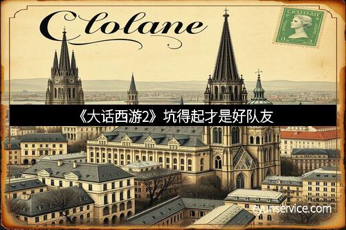 《大话西游2》坑得起才是好队友